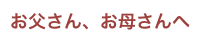 お父さん、お母さんへ